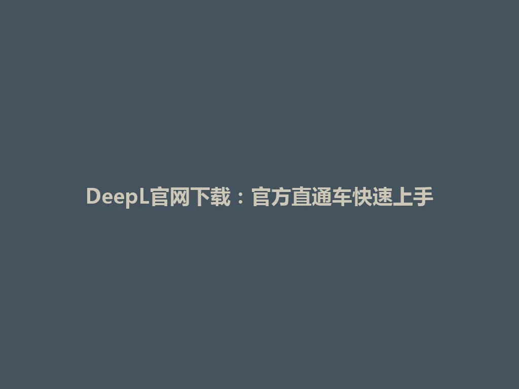 DeepL官网下载：官方直通车快速上手 一